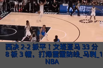 西决 2-2 扳平！文班亚马 33 分 8 板 3 帽，打爆雷霆防线_马刺_1_NBA